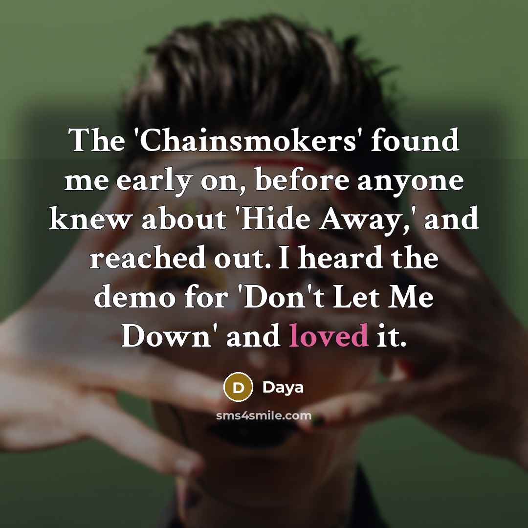 “The 'Chainsmokers' found me early on, before anyone knew about 'Hide Away,' and reached out. I heard the demo for 'Don't Let Me Down' and loved it.” quote by Daya