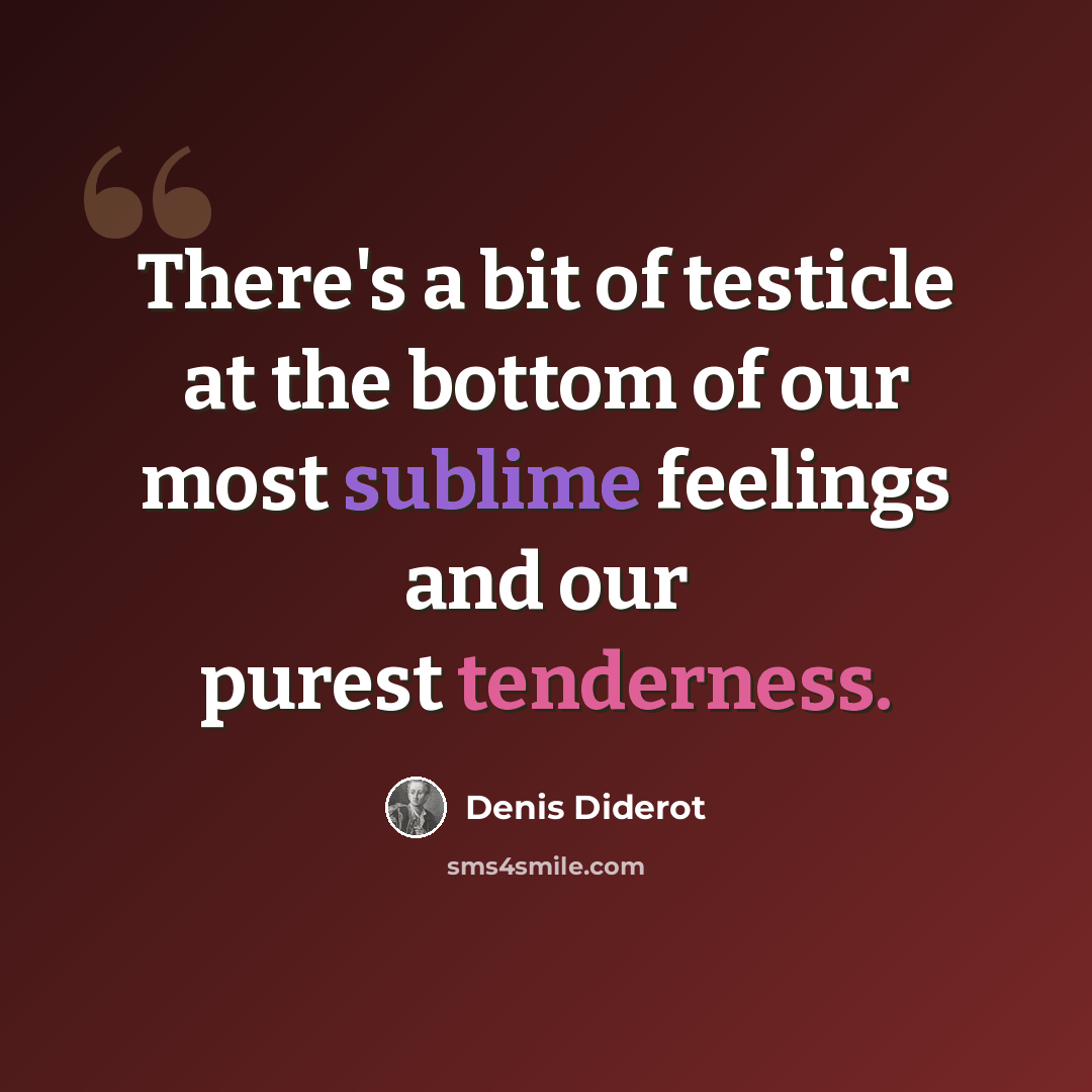 “There's a bit of testicle at the bottom of our most sublime feelings and our purest tenderness.” quote by Denis Diderot