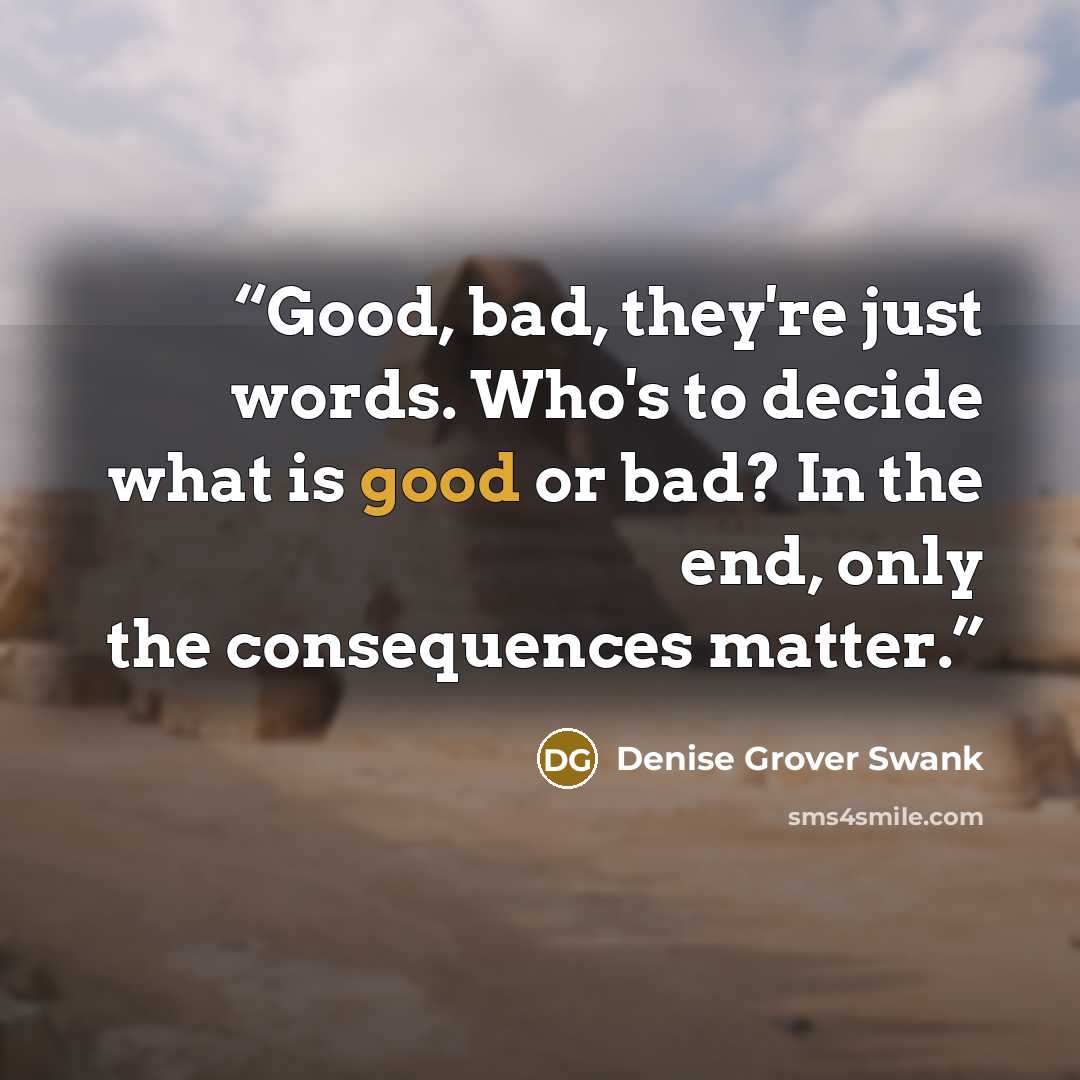 “Good, bad, they're just words. Who's to decide what is good or bad? In the end, only the consequences matter.” quote by Denise Grover Swank