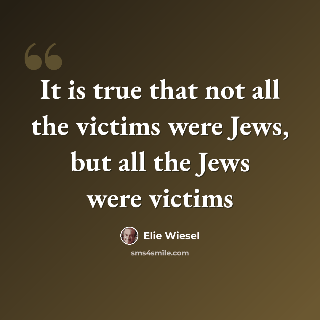 “It is true that not all the victims were Jews, but all the Jews were victims” quote by Elie Wiesel