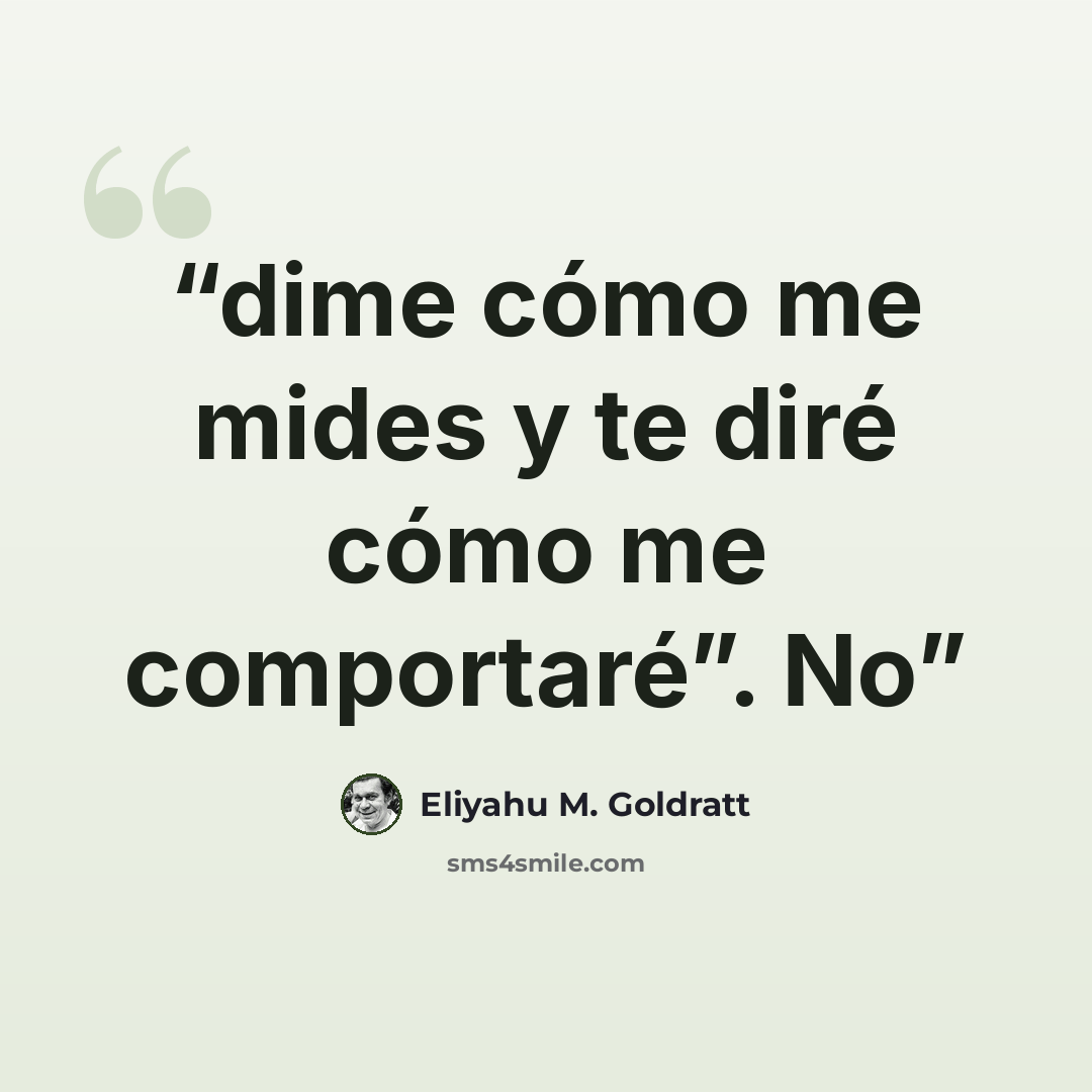 “dime cómo me mides y te diré cómo me comportaré”. No” quote by Eliyahu M. Goldratt
