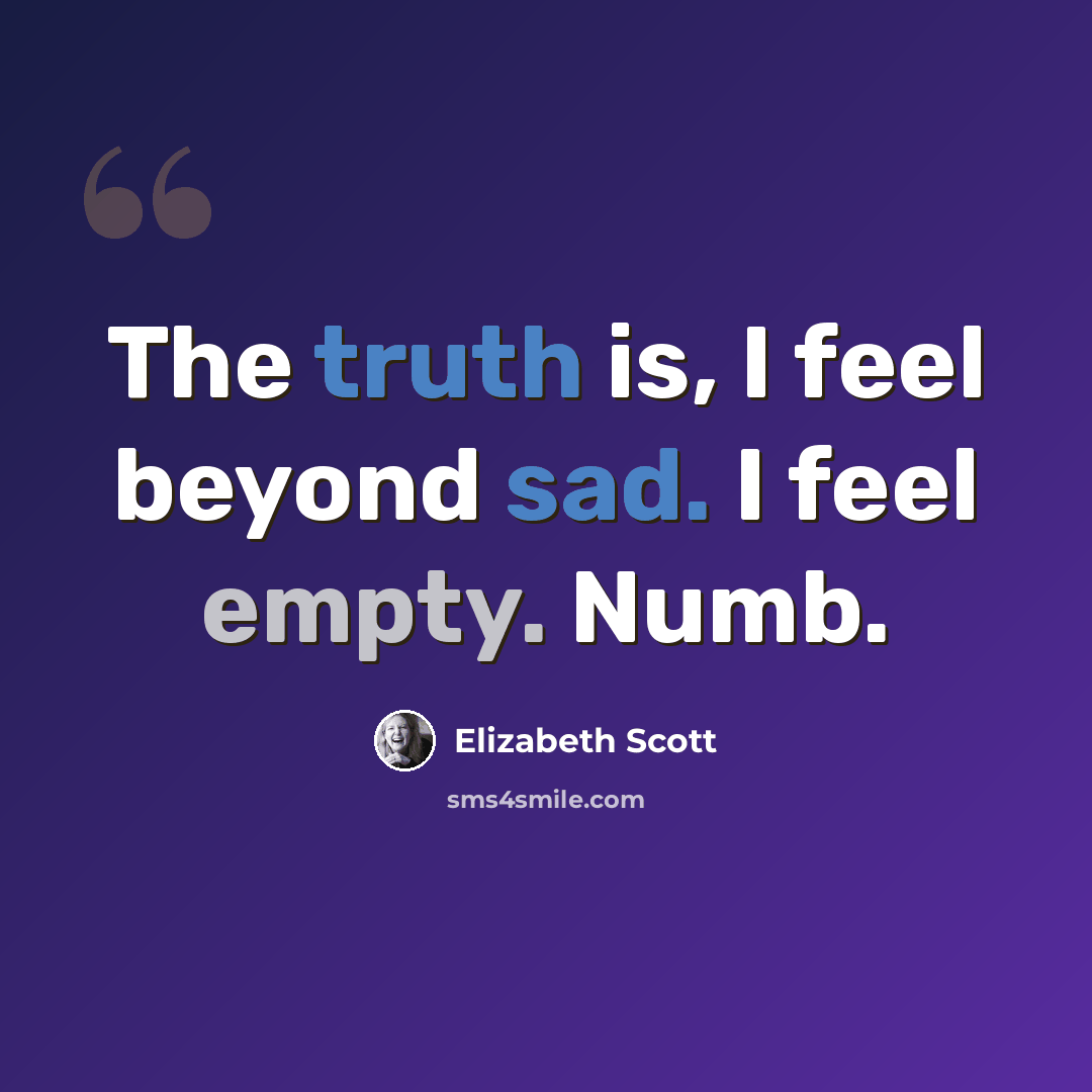 “The truth is, I feel beyond sad. I feel empty. Numb.” quote by Elizabeth Scott