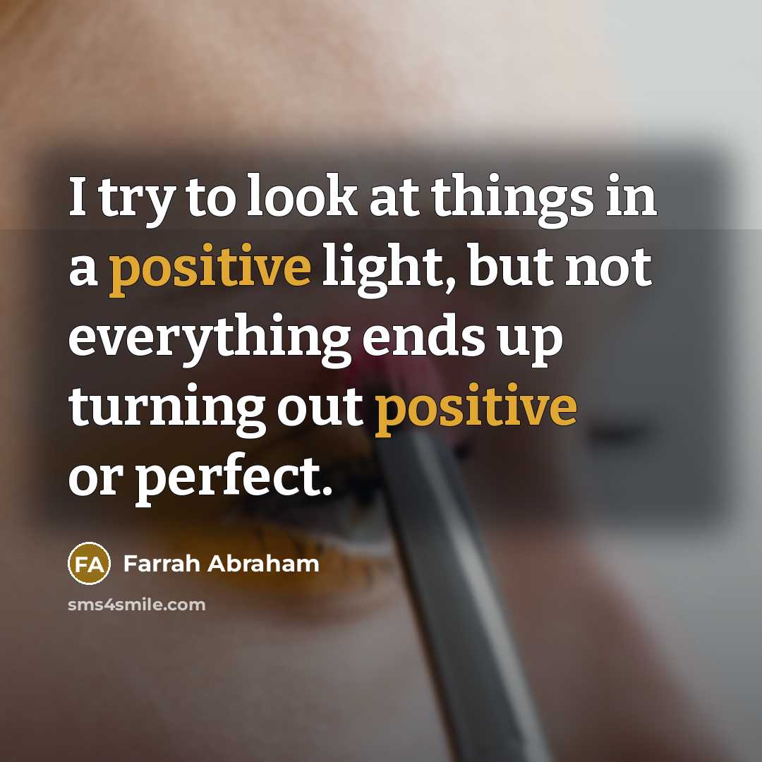 “I try to look at things in a positive light, but not everything ends up turning out positive or perfect.” quote by Farrah Abraham