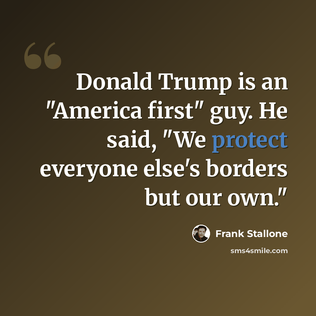 “Donald Trump is an "America first" guy. He said, "We protect everyone else's borders but our own."” quote by Frank Stallone