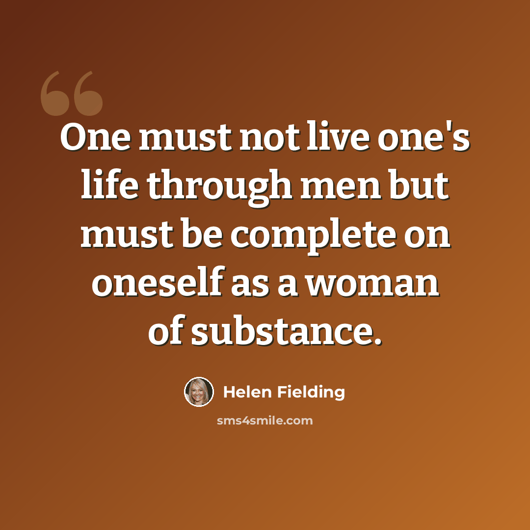 “One must not live one's life through men but must be complete on oneself as a woman of substance.” quote by Helen Fielding