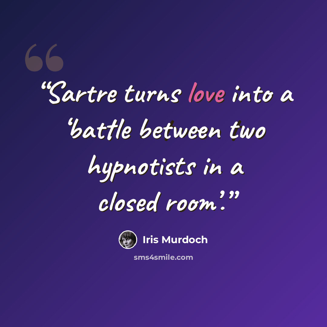 “Sartre turns love into a ‘battle between two hypnotists in a closed room’.” quote by Iris Murdoch