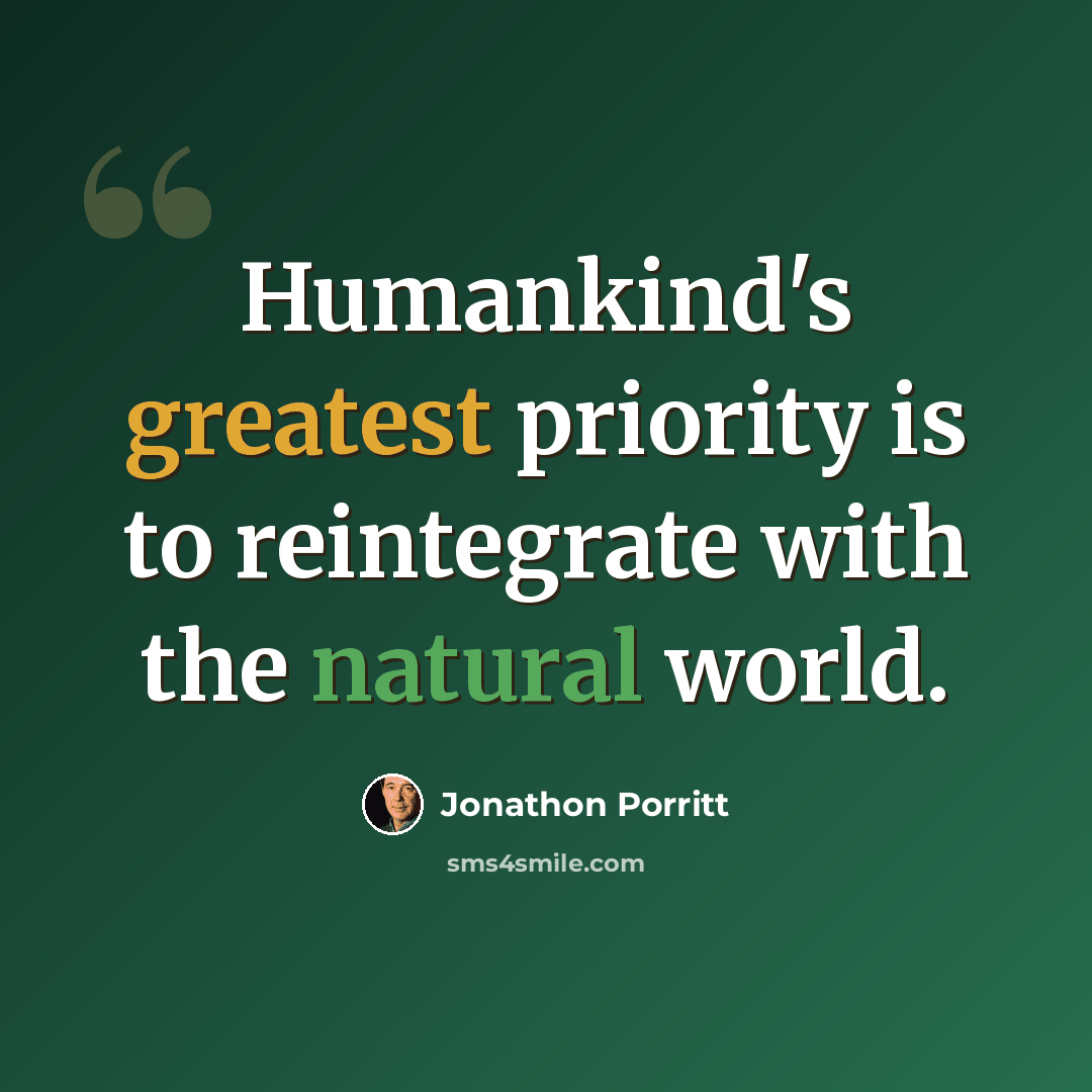 “Humankind's greatest priority is to reintegrate with the natural world.” quote by Jonathon Porritt