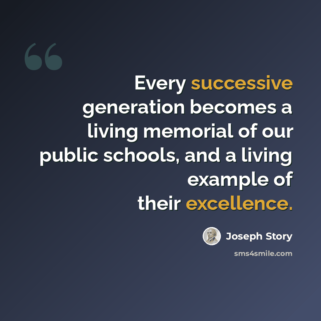 “Every successive generation becomes a living memorial of our public schools, and a living example of their excellence.” quote by Joseph Story