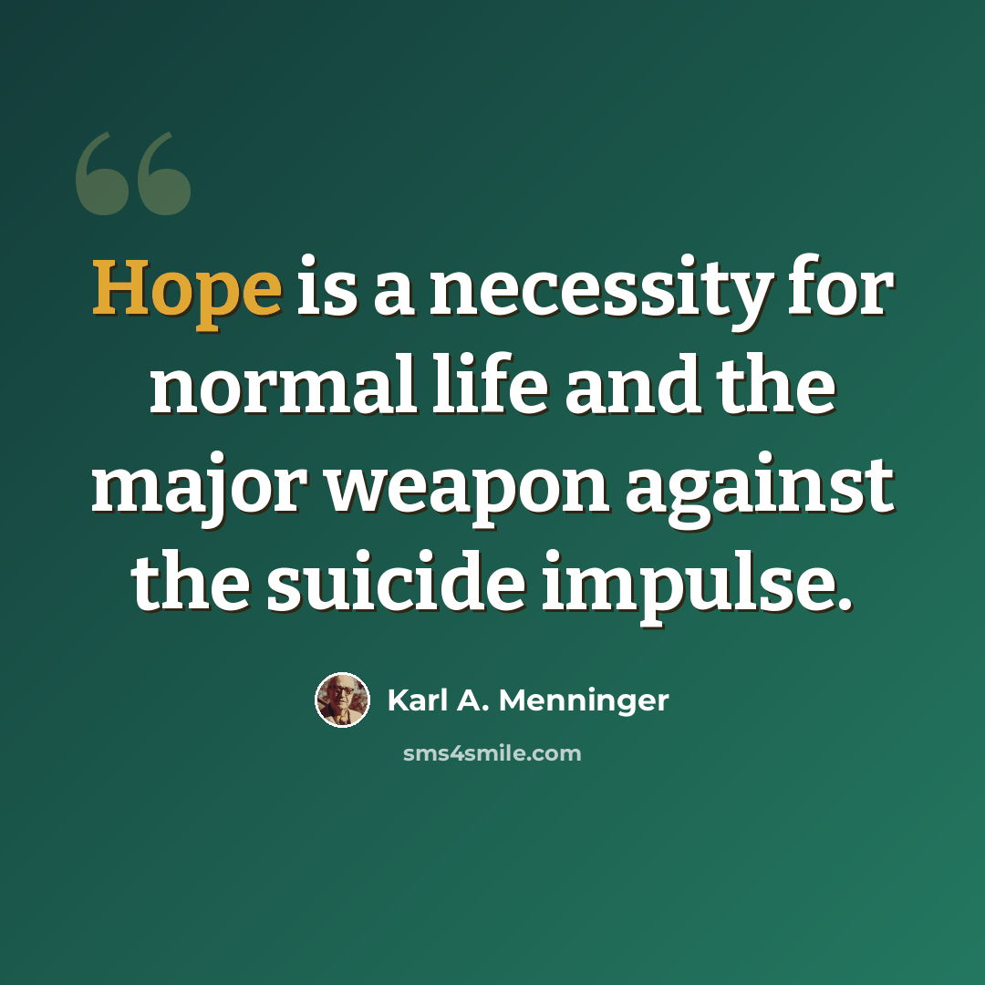“Hope is a necessity for normal life and the major weapon against the suicide impulse.” quote by Karl A. Menninger