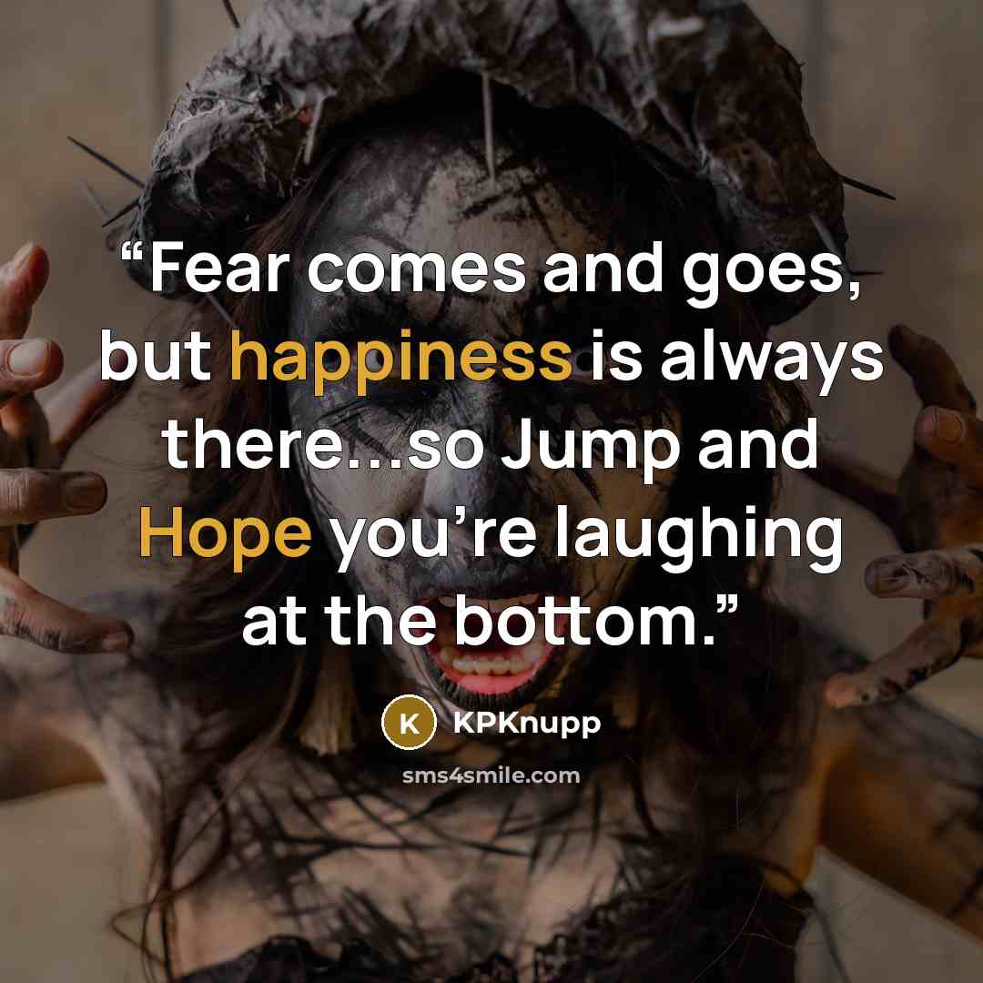 “Fear comes and goes, but happiness is always there...so Jump and Hope you're laughing at the bottom.” quote by KPKnupp