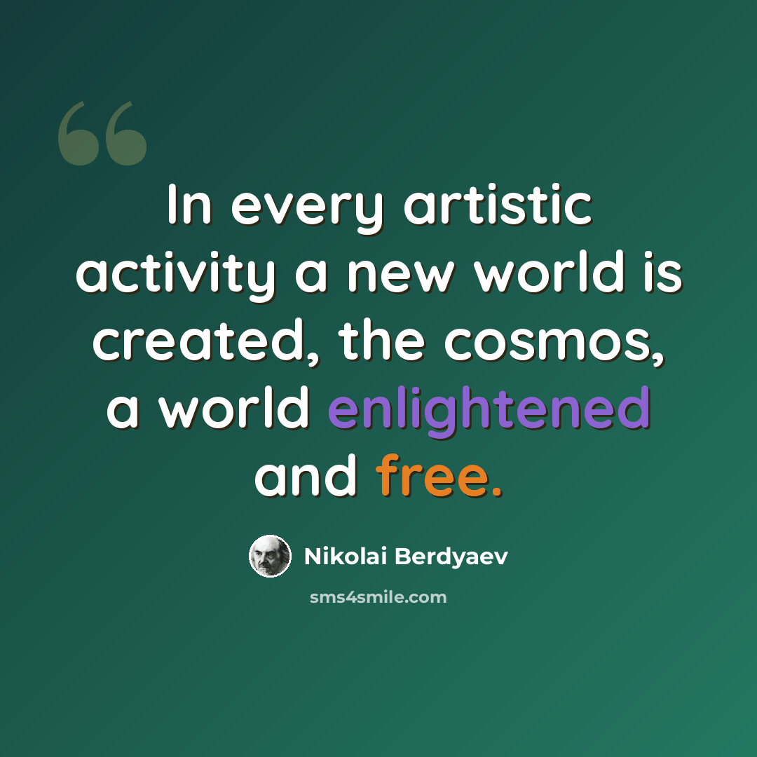 “In every artistic activity a new world is created, the cosmos, a world enlightened and free.” quote by Nikolai Berdyaev