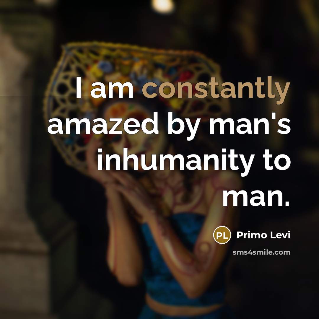 “I am constantly amazed by man's inhumanity to man.” quote by Primo Levi