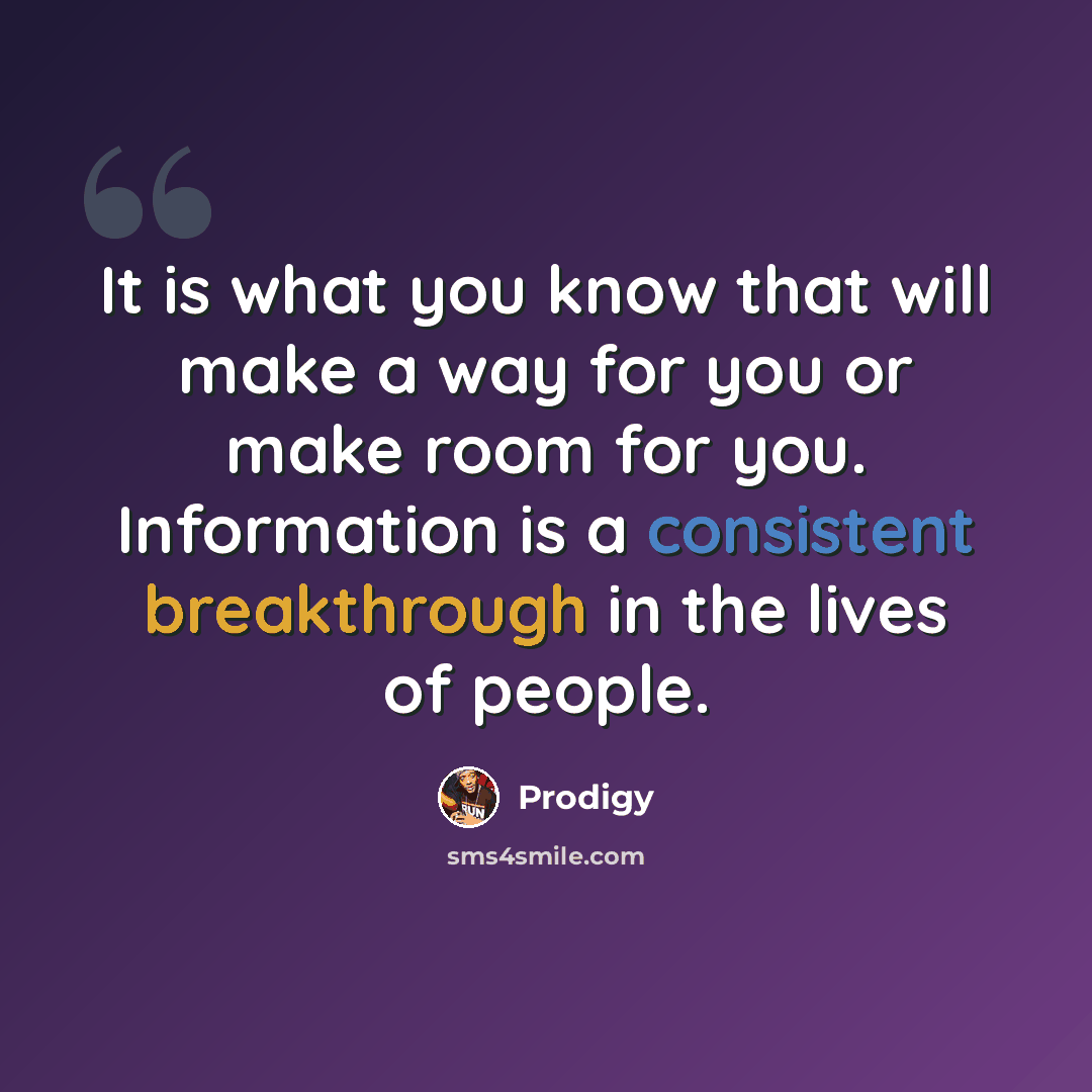 “It is what you know that will make a way for you or make room for you. Information is a consistent breakthrough in the lives of people.” quote by Prodigy