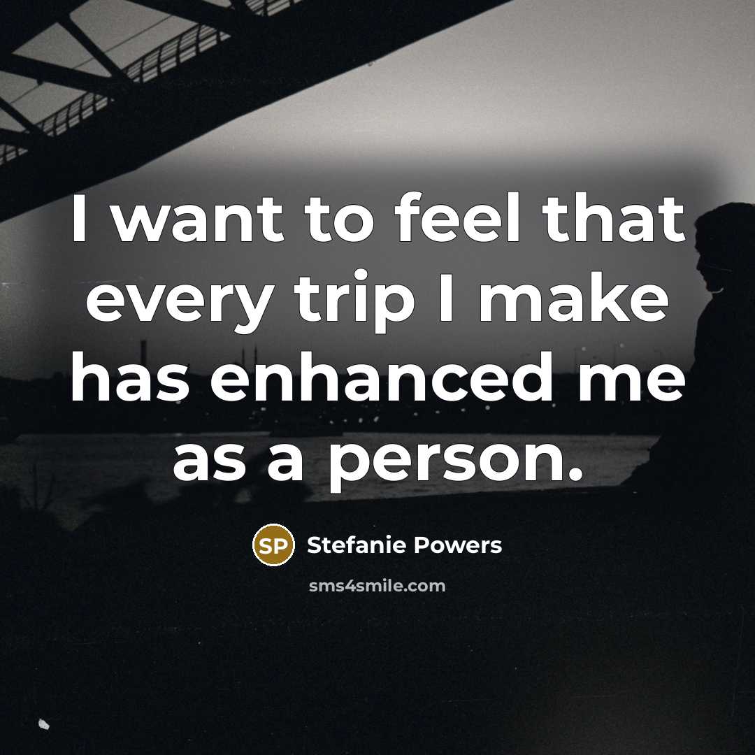 “I want to feel that every trip I make has enhanced me as a person.” quote by Stefanie Powers