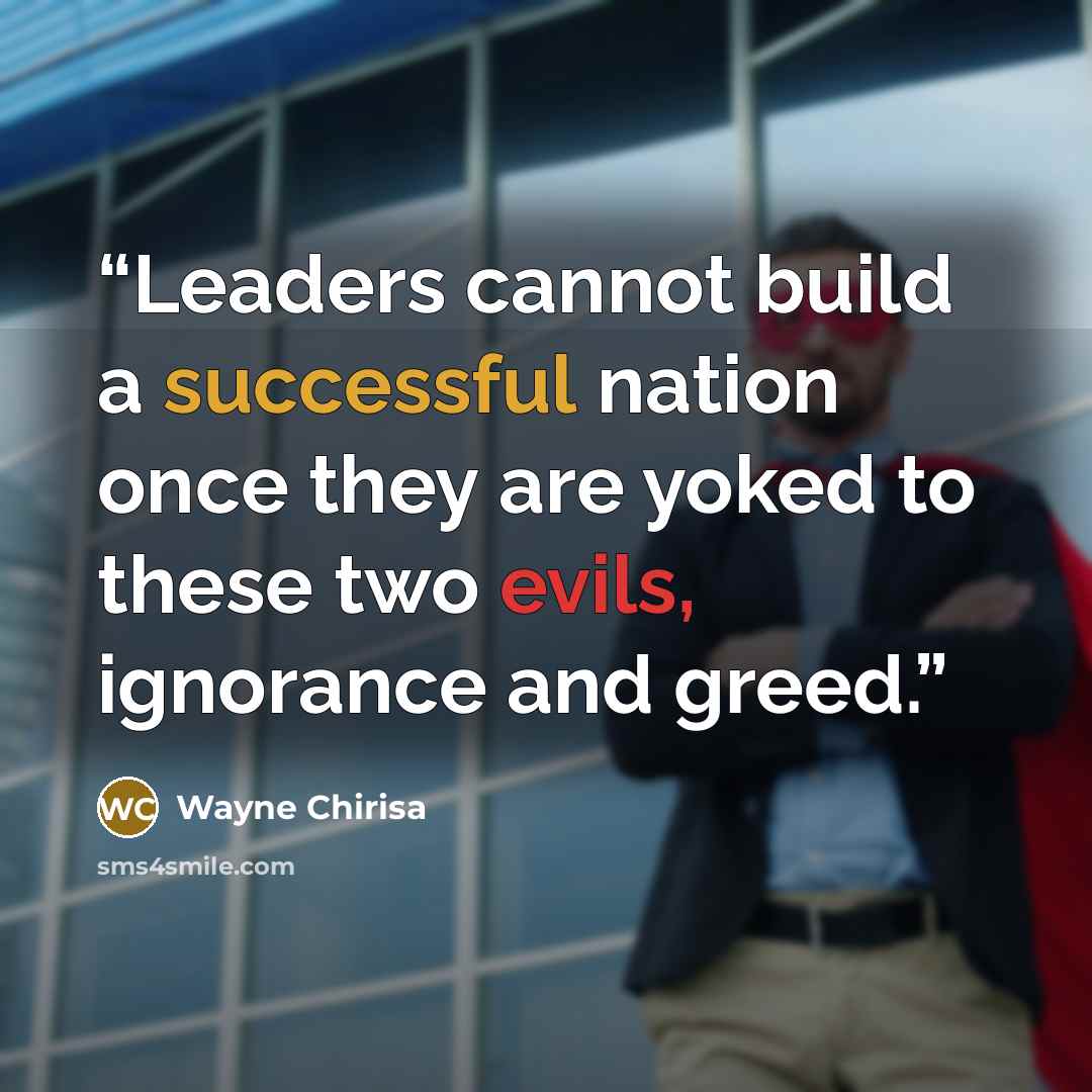 “Leaders cannot build a successful nation once they are yoked to these two evils, ignorance and greed.” quote by Wayne Chirisa