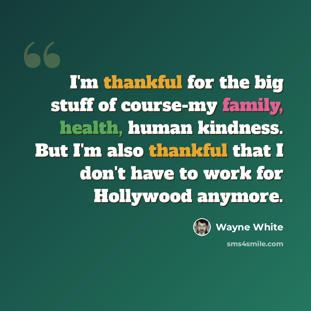 “I'm thankful for the big stuff of course-my family, health, human kindness. But I'm also thankful that I don't have to work for Hollywood anymore.” quote by Wayne White