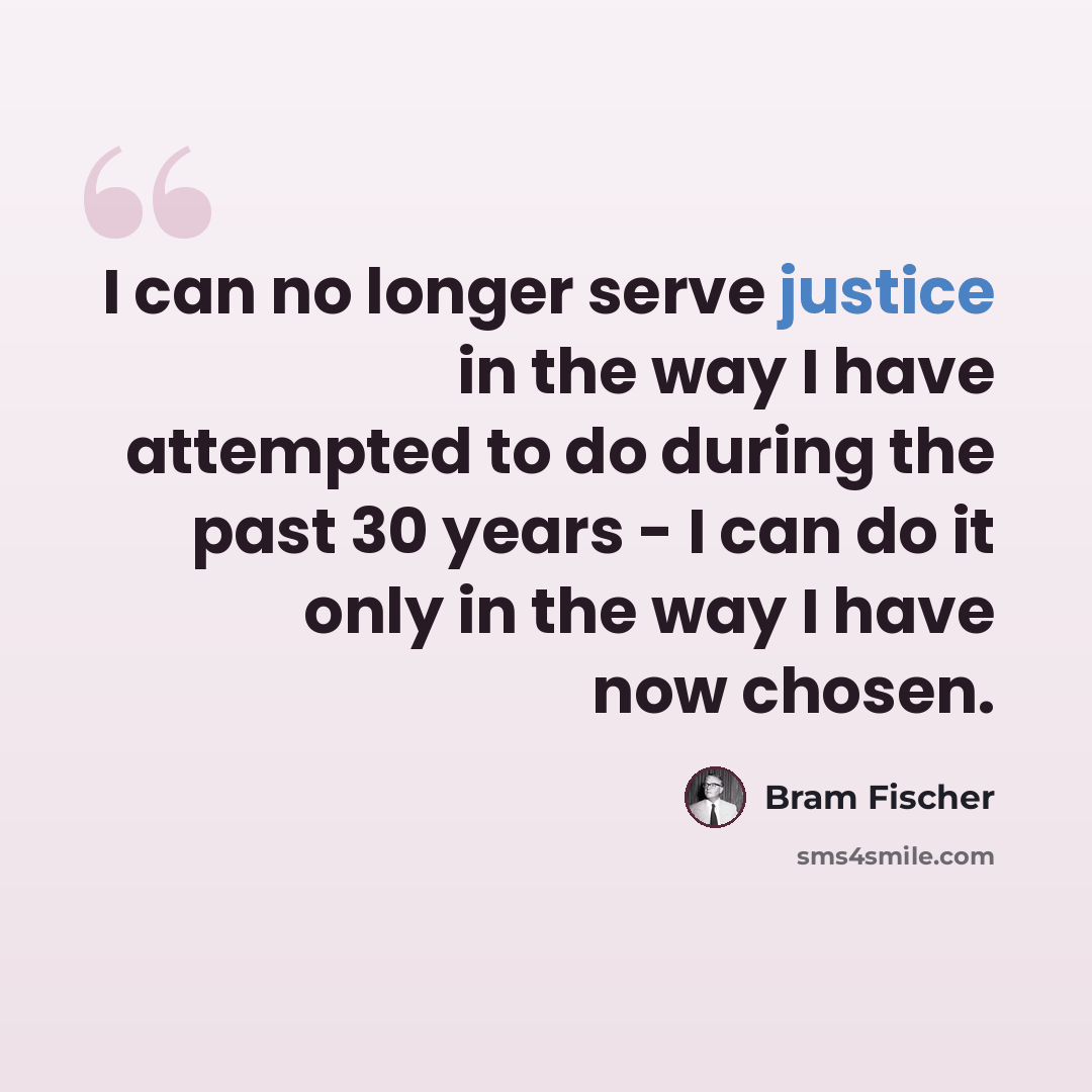 “I can no longer serve justice in the way I have attempted to do during the past 30 years - I can do it only in the way I have now chosen.” quote by Bram Fischer