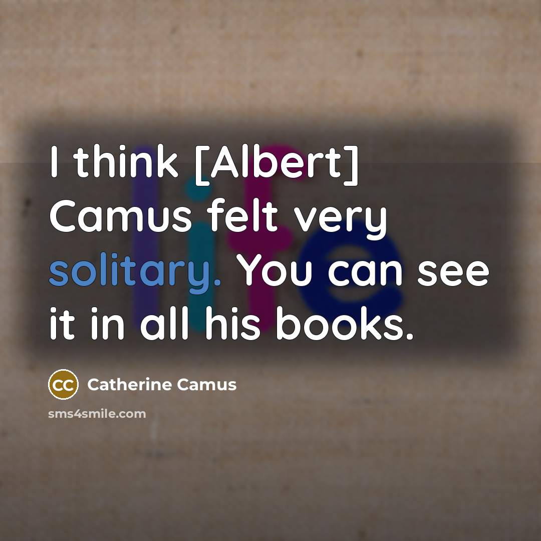 “I think [Albert] Camus felt very solitary. You can see it in all his books.” quote by Catherine Camus