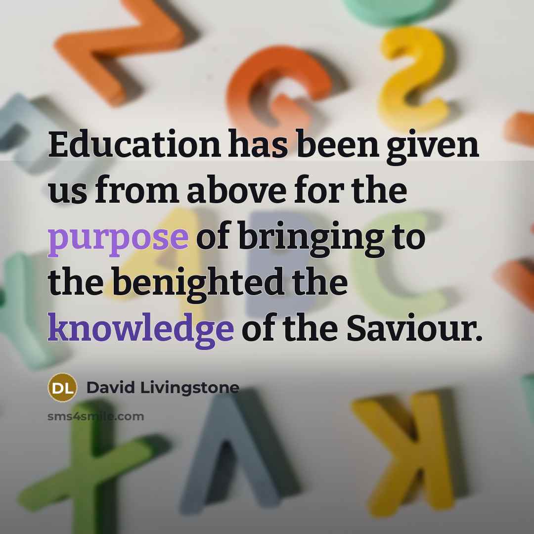 “Education has been given us from above for the purpose of bringing to the benighted the knowledge of the Saviour.” quote by David Livingstone
