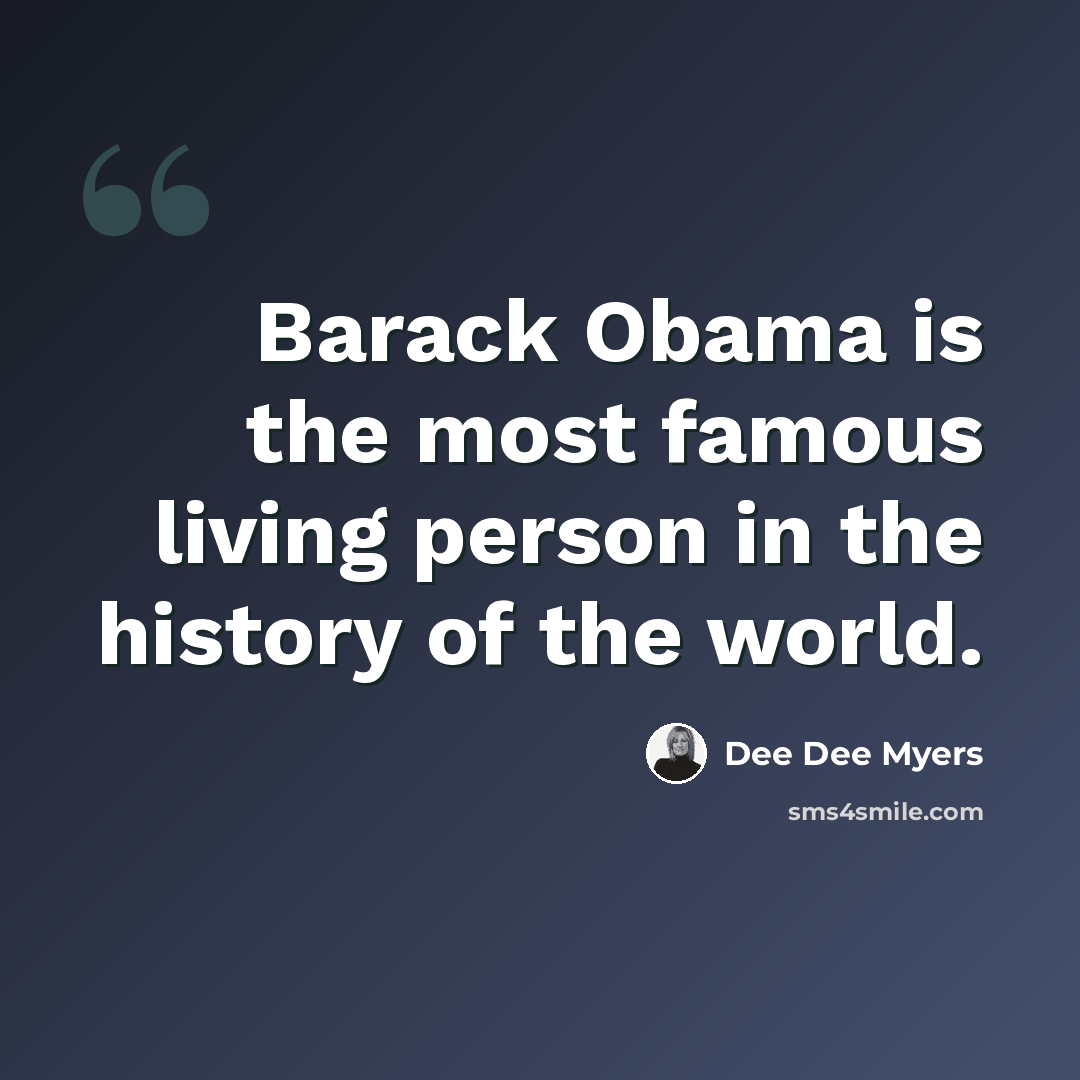 “Barack Obama is the most famous living person in the history of the world.” quote by Dee Dee Myers