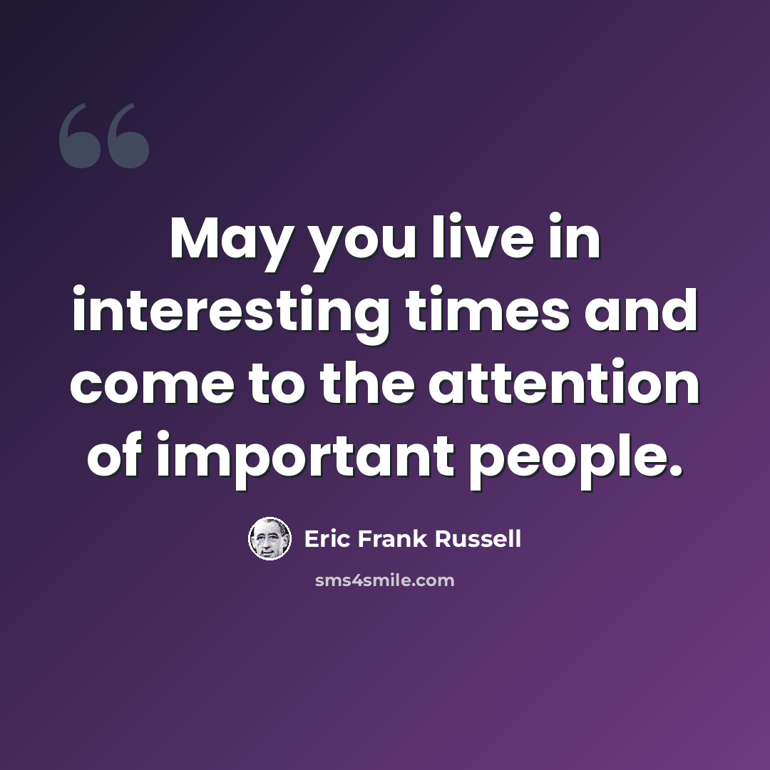 “May you live in interesting times and come to the attention of important people.” quote by Eric Frank Russell