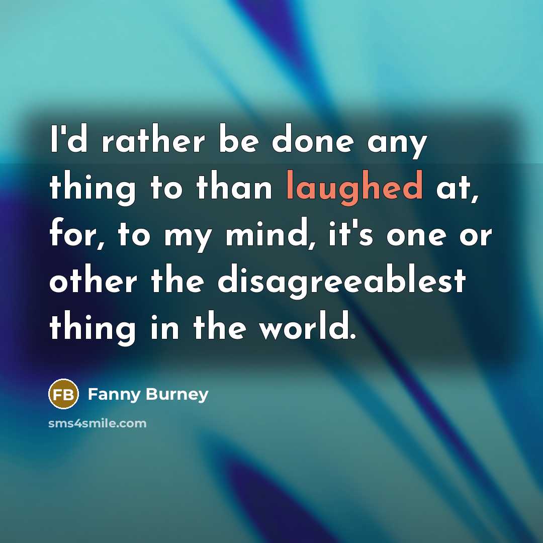 “I'd rather be done any thing to than laughed at, for, to my mind, it's one or other the disagreeablest thing in the world.” quote by Fanny Burney