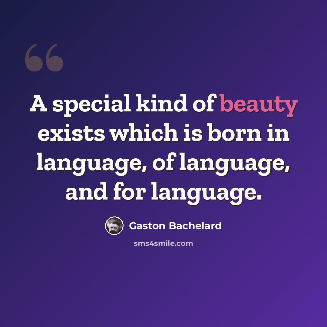 “A special kind of beauty exists which is born in language, of language, and for language.” quote by Gaston Bachelard