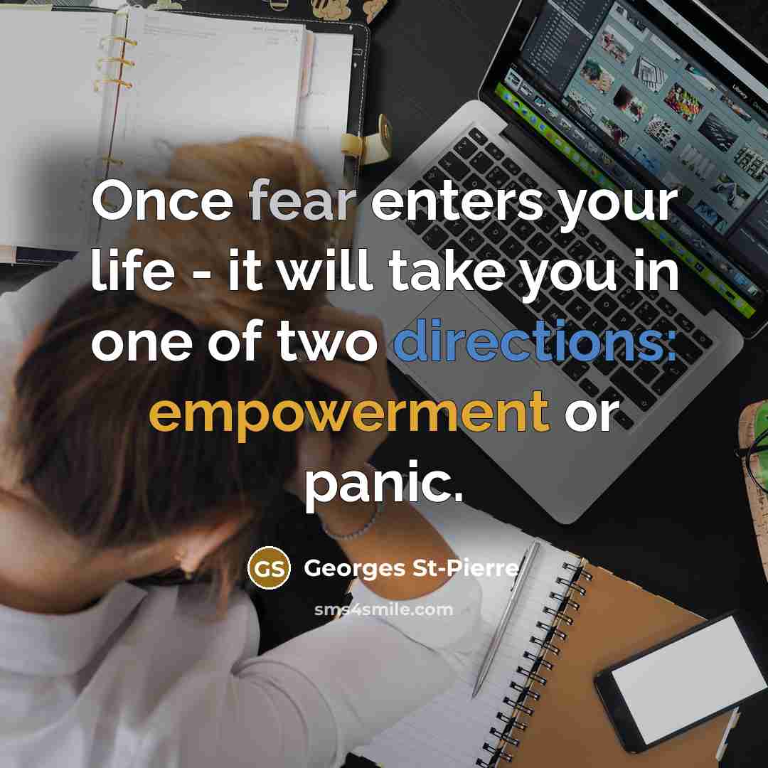 “Once fear enters your life - it will take you in one of two directions: empowerment or panic.” quote by Georges St-Pierre