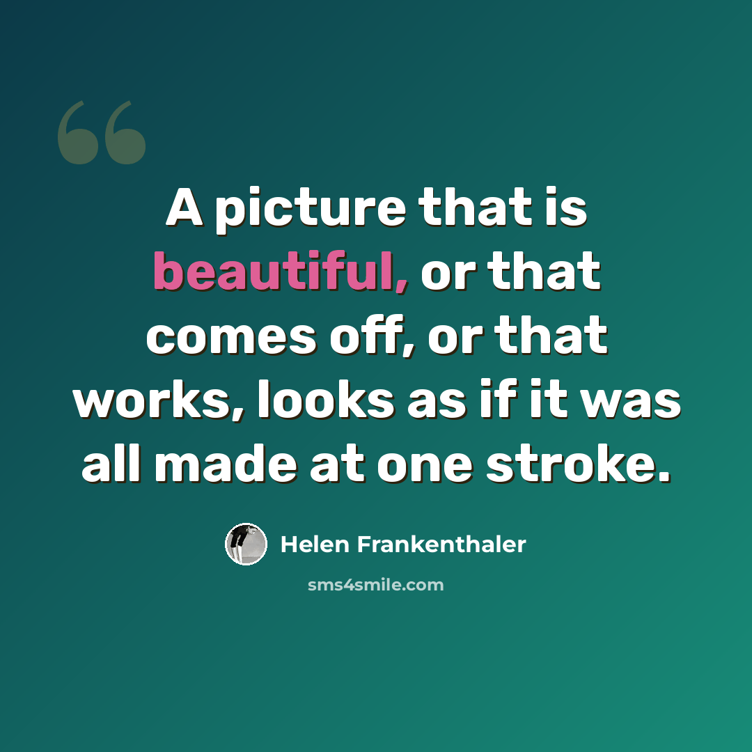 “A picture that is beautiful, or that comes off, or that works, looks as if it was all made at one stroke.” quote by Helen Frankenthaler