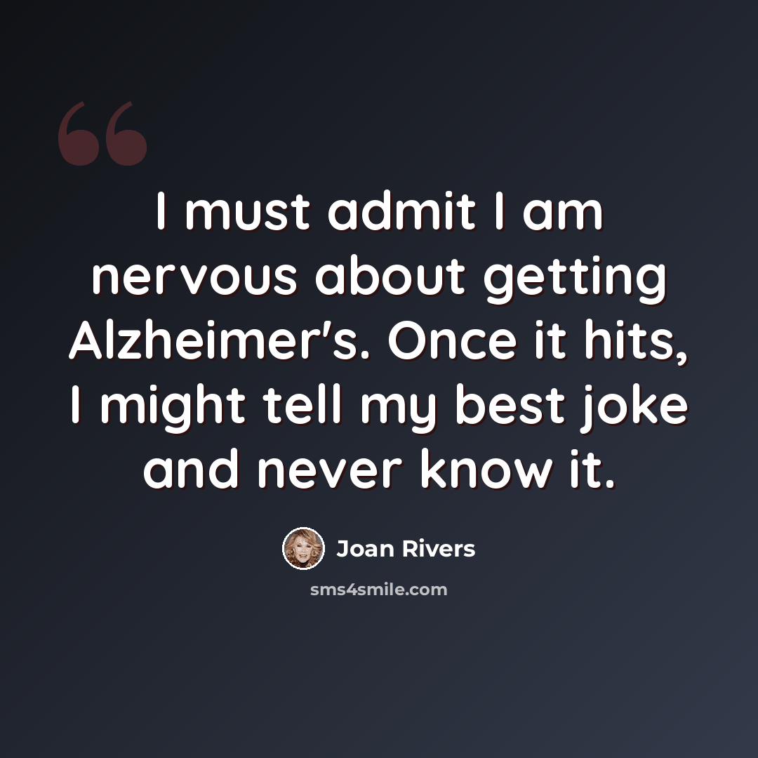 “I must admit I am nervous about getting Alzheimer's. Once it hits, I might tell my best joke and never know it.” quote by Joan Rivers