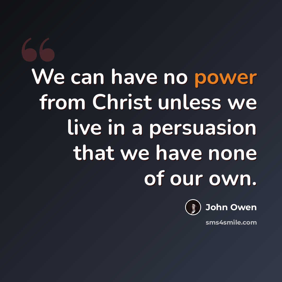 “We can have no power from Christ unless we live in a persuasion that we have none of our own.” quote by John Owen