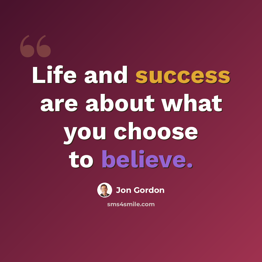 “Life and success are about what you choose to believe.” quote by Jon Gordon
