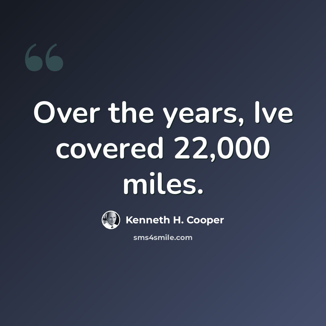 “Over the years, Ive covered 22,000 miles.” quote by Kenneth H. Cooper