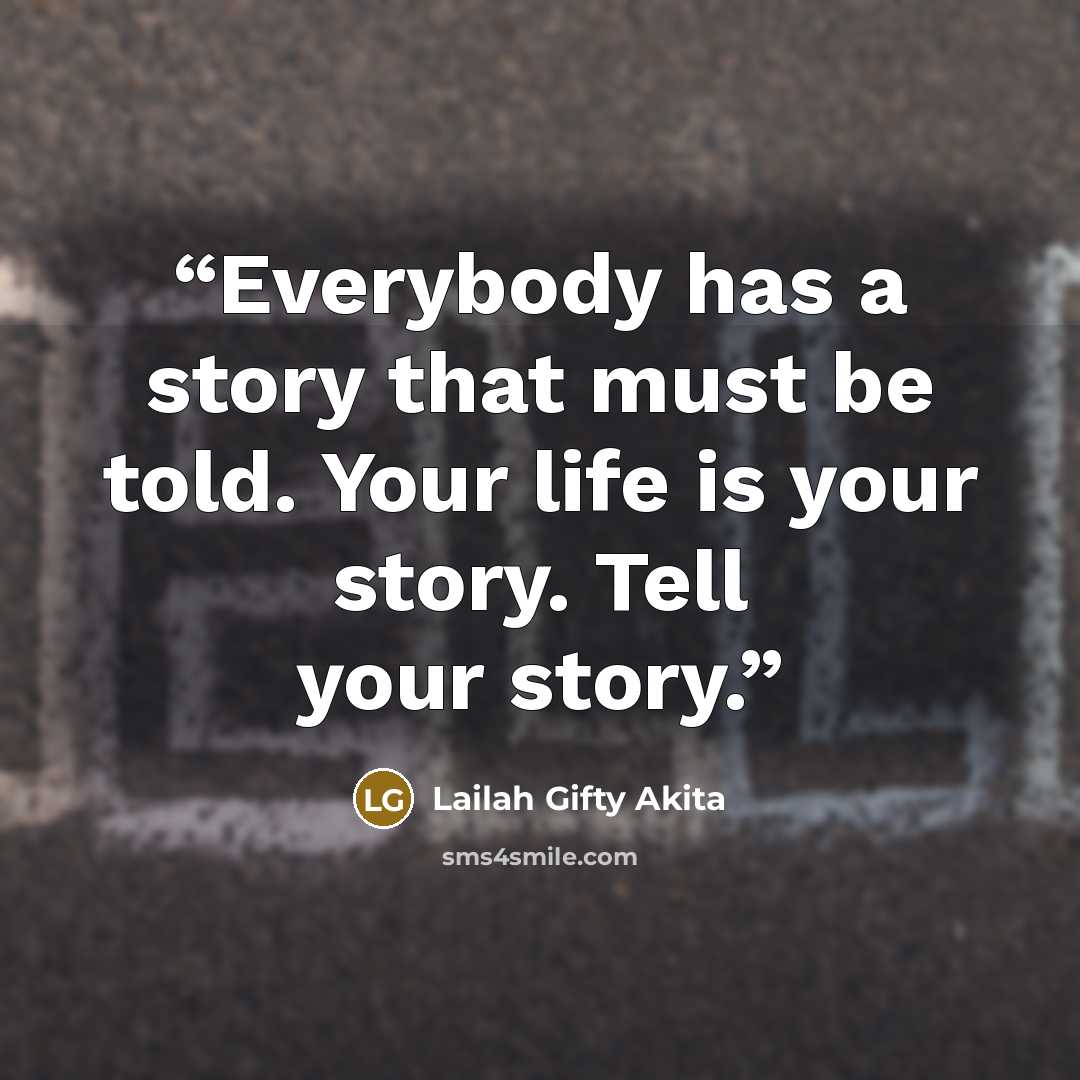 “Everybody has a story that must be told. Your life is your story. Tell your story.” quote by Lailah Gifty Akita
