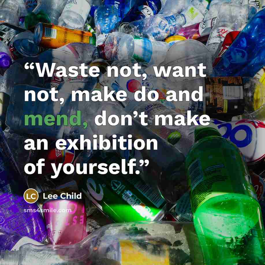 “Waste not, want not, make do and mend, don’t make an exhibition of yourself.” quote by Lee Child