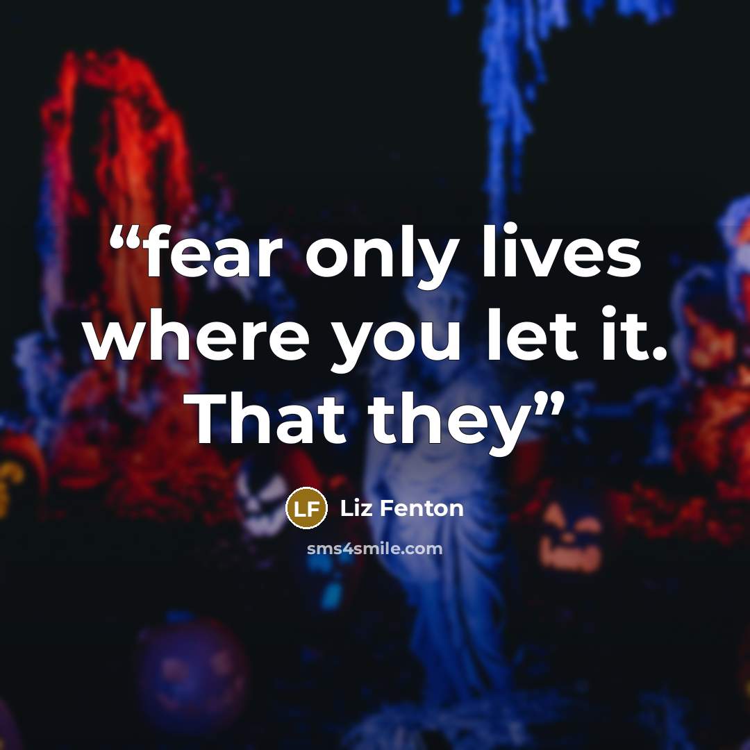 “fear only lives where you let it. That they” quote by Liz Fenton