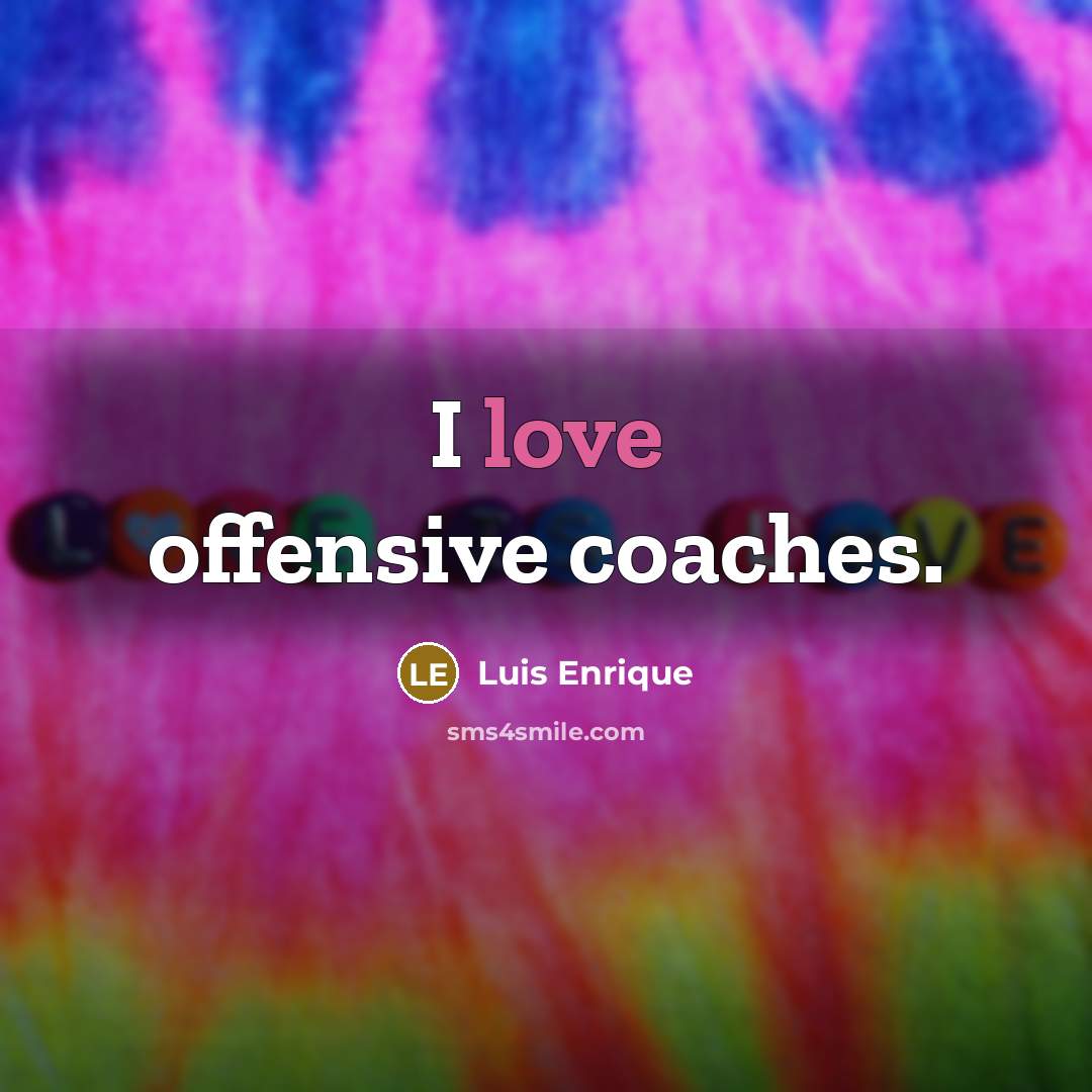 “I love offensive coaches.” quote by Luis Enrique