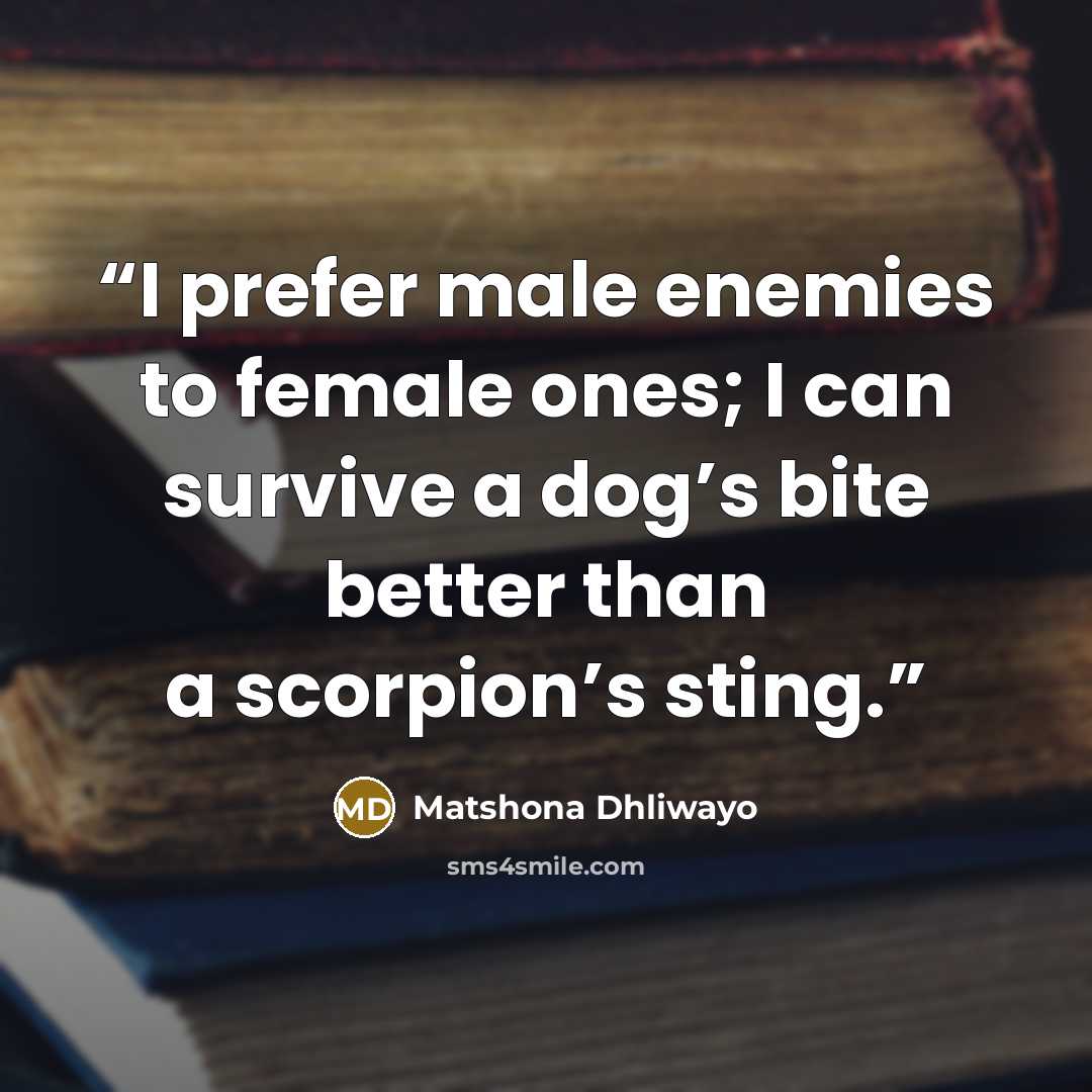 “I prefer male enemies to female ones; I can survive a dog’s bite better than a scorpion’s sting.” quote by Matshona Dhliwayo