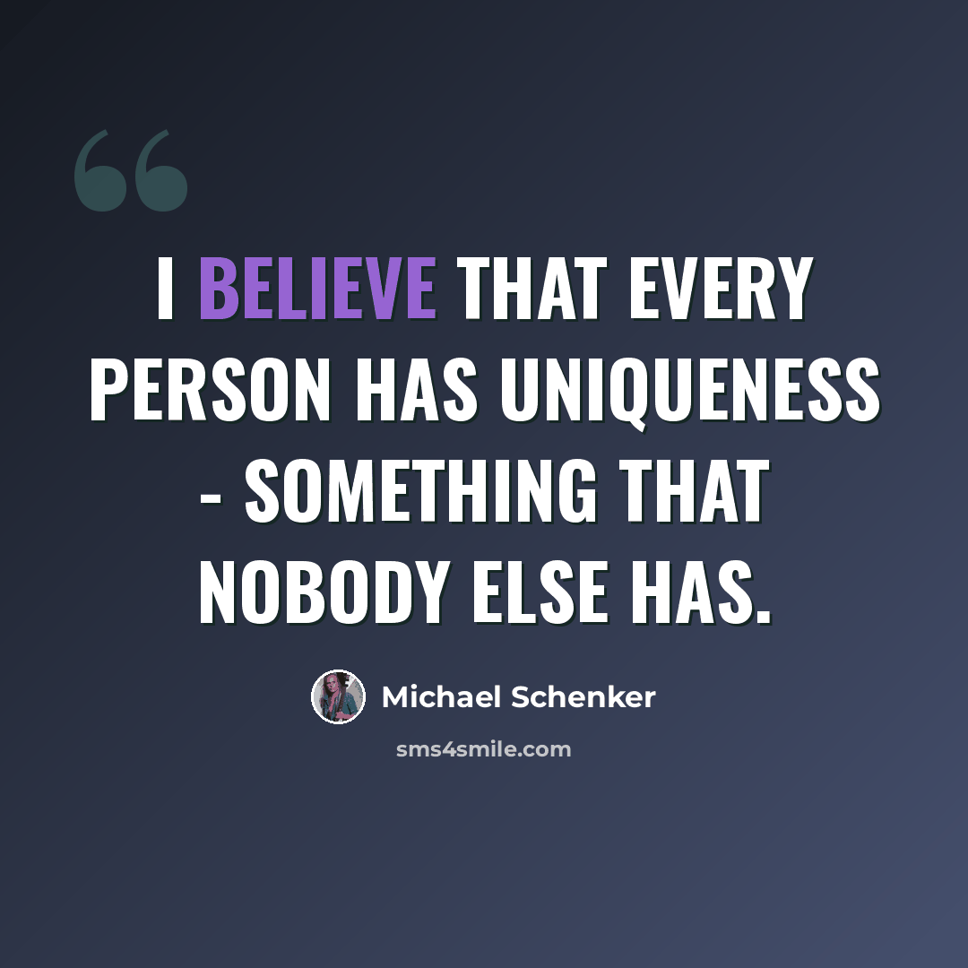 “I believe that every person has uniqueness - something that nobody else has.” quote by Michael Schenker
