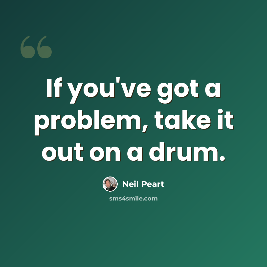 “If you've got a problem, take it out on a drum.” quote by Neil Peart