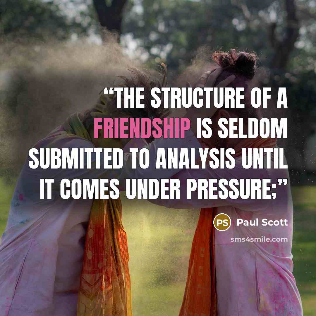 “The structure of a friendship is seldom submitted to analysis until it comes under pressure;” quote by Paul Scott