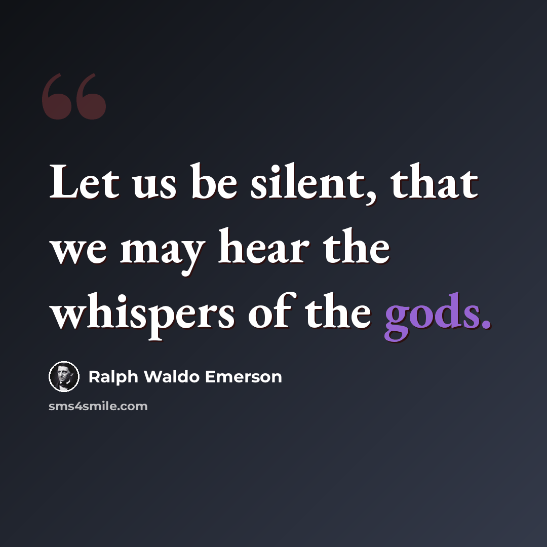 “Let us be silent, that we may hear the whispers of the gods.” quote by Ralph Waldo Emerson