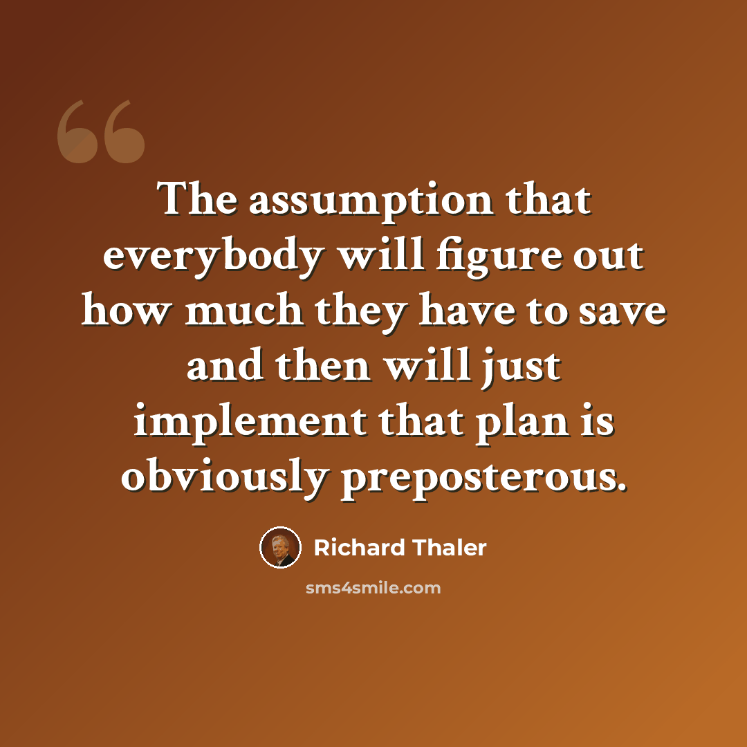 “The assumption that everybody will figure out how much they have to save and then will just implement that plan is obviously preposterous.” quote by Richard Thaler