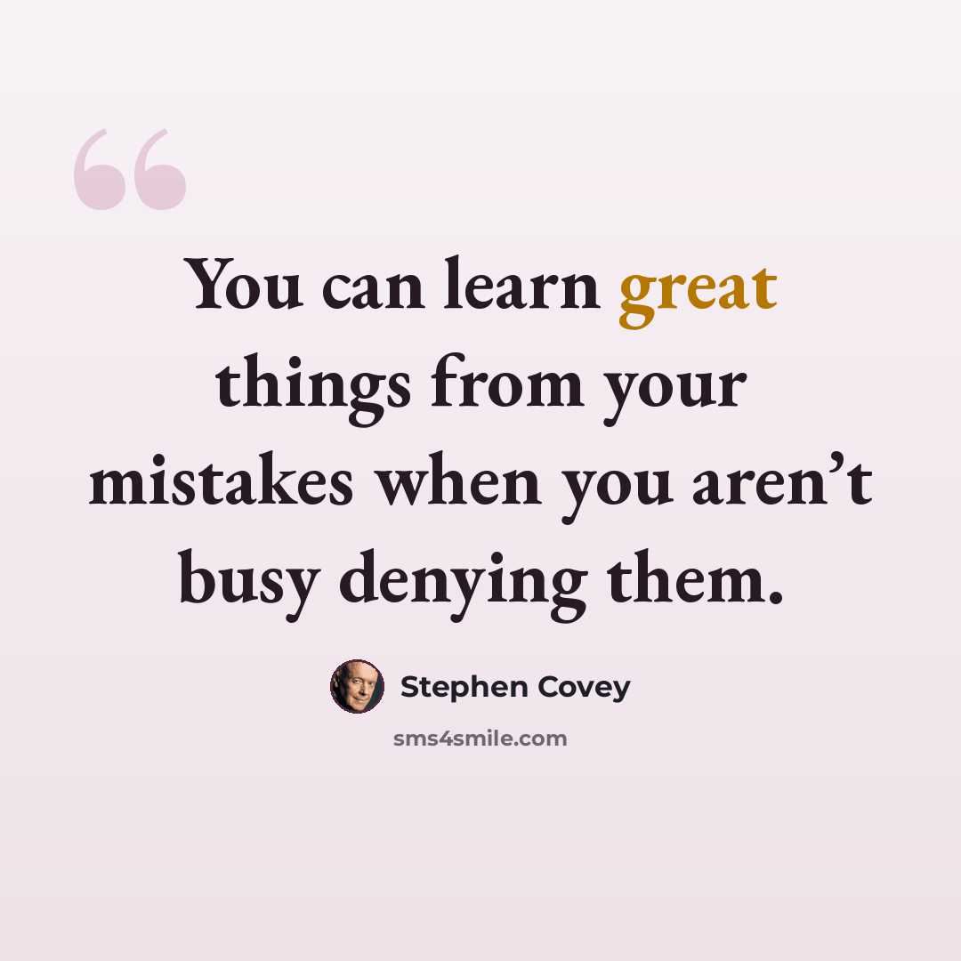 “You can learn great things from your mistakes when you aren’t busy denying them.” quote by Stephen Covey