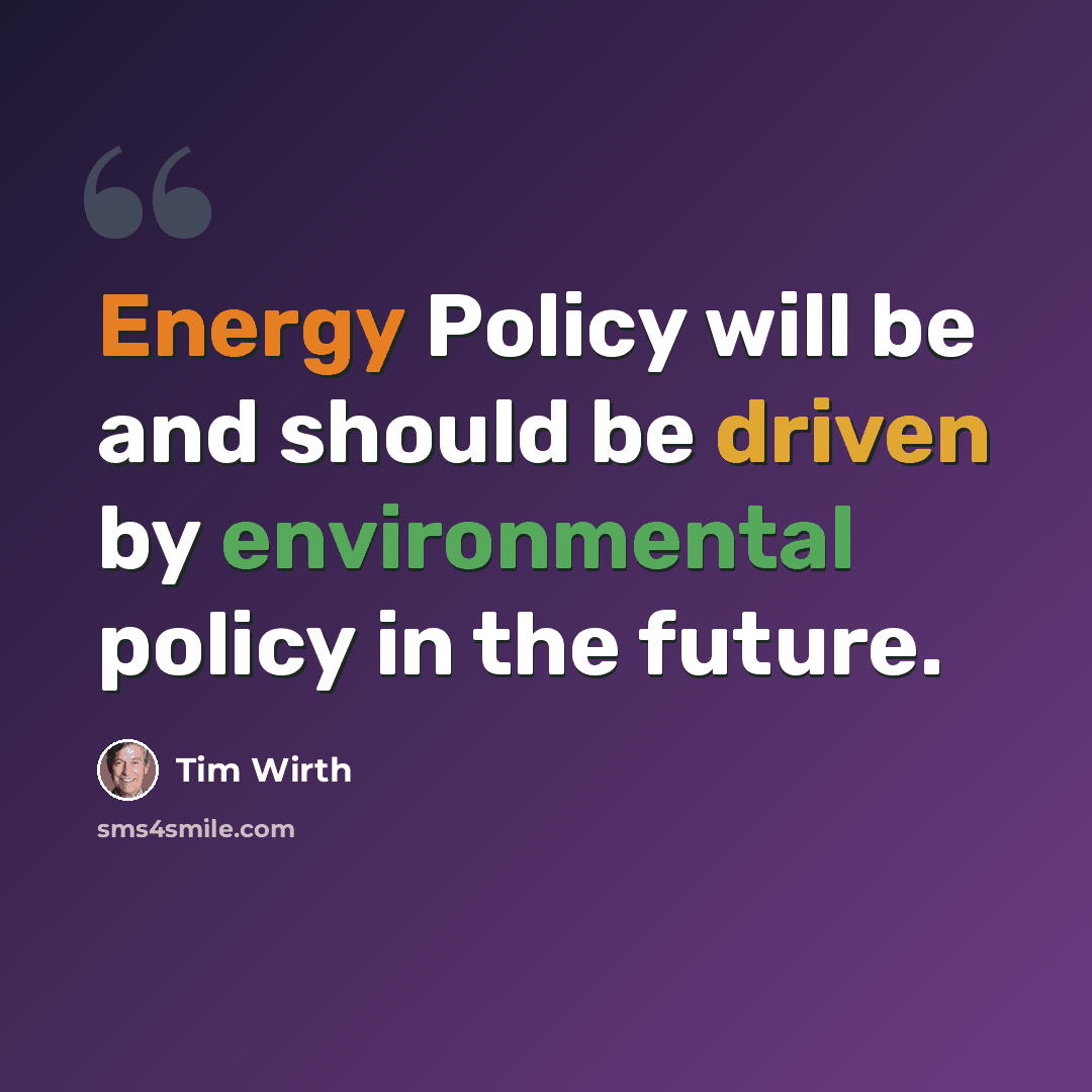 “Energy Policy will be and should be driven by environmental policy in the future.” quote by Tim Wirth