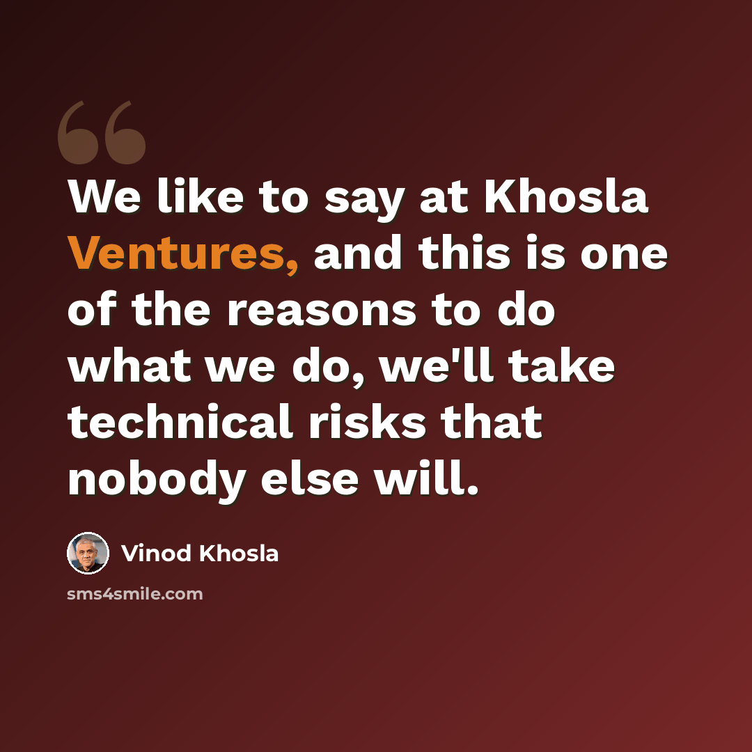 “We like to say at Khosla Ventures, and this is one of the reasons to do what we do, we'll take technical risks that nobody else will.” quote by Vinod Khosla