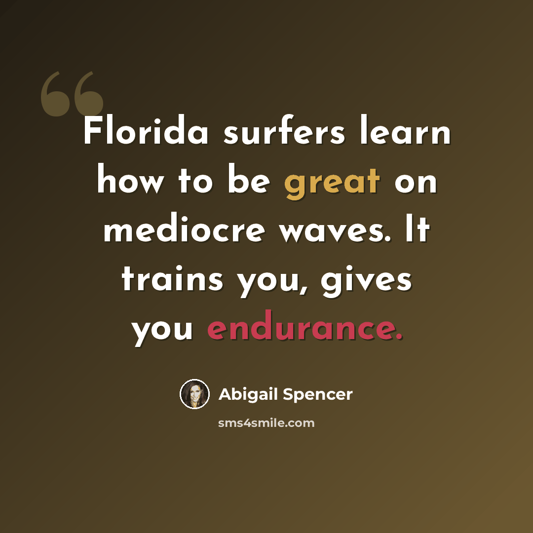 “Florida surfers learn how to be great on mediocre waves. It trains you, gives you endurance.” quote by Abigail Spencer