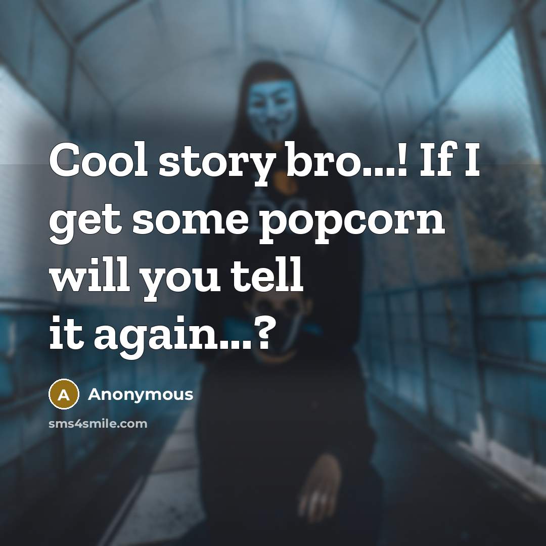 “Cool story bro...! If I get some popcorn will you tell it again...?” quote by Anonymous