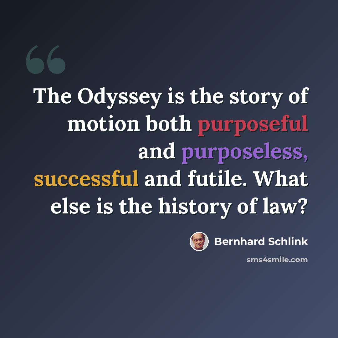 “The Odyssey is the story of motion both purposeful and purposeless, successful and futile. What else is the history of law?” quote by Bernhard Schlink