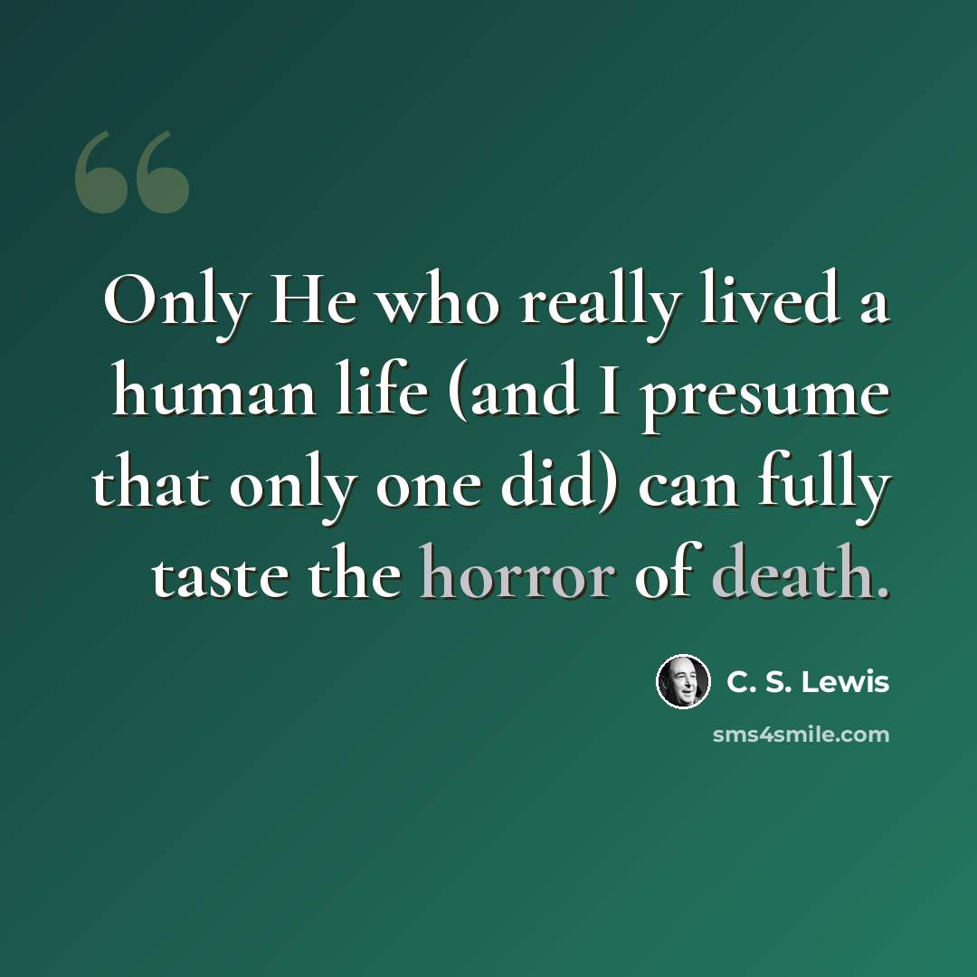 “Only He who really lived a human life (and I presume that only one did) can fully taste the horror of death.” quote by C. S. Lewis
